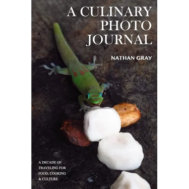 A Culinary Photo Journal: A Decade of Traveling for Food, Cooking and Culture