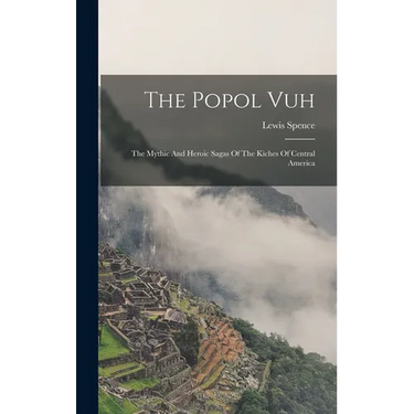 The Popol Vuh: The Mythic And Heroic Sagas Of The Kiches Of Central America