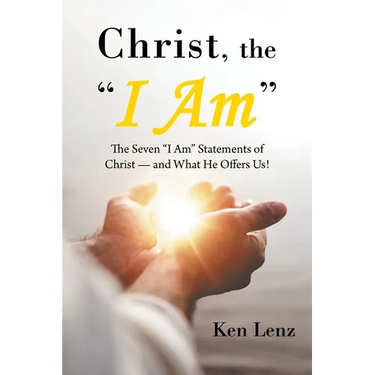 Christ, the "I Am": The Seven "I Am" Statements of Christ-and What He Offers Us!