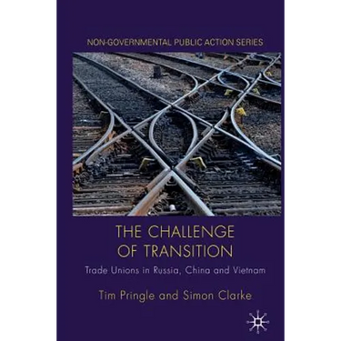 The Challenge of Transition: Trade Unions in Russia, China and Vietnam