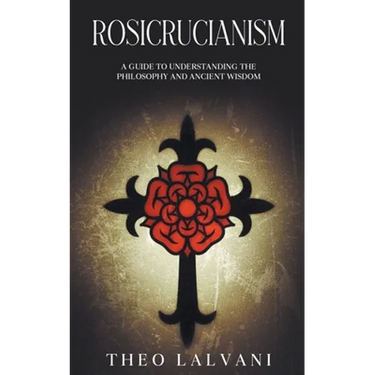 Rosicrucianism: A Guide to Understanding the Philosophy and Ancient Wisdom