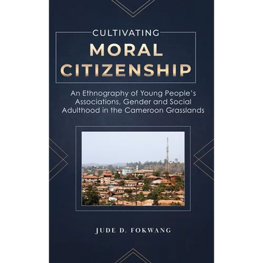 Cultivating Moral Citizenship: An Ethnography of Young People's Associations, Gender, and Social Adulthood in the Cameroon Grasslands