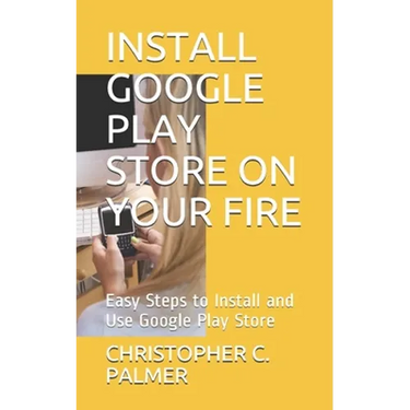 Install Google Play Store on Your Fire: Easy Steps to Install and Use Google Play Store