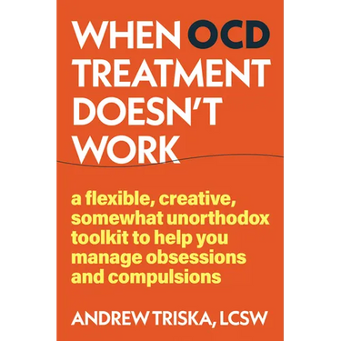 When Ocd Treatment Doesn't Work: A Flexible, Creative, Somewhat Unorthodox Toolkit to Help You Manage Obsessions and Compulsions