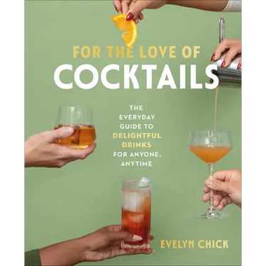 For the Love of Cocktails: The Everyday Guide to Delightful Drinks for Anyone, Anytime