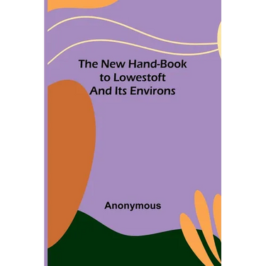 The New Hand-Book to Lowestoft and Its Environs
