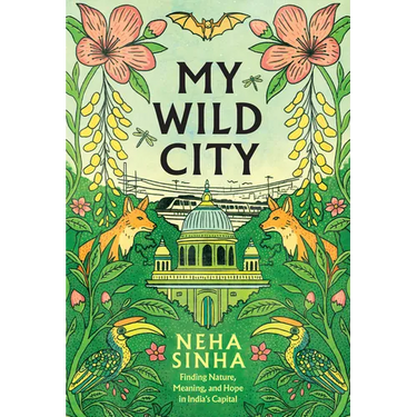 My Wild City: Finding Nature, Meaning, and Hope in India's Capital