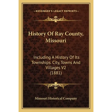 History Of Ray County, Missouri: Including A History Of Its Townships. City, Towns And Villages V2 (1881)