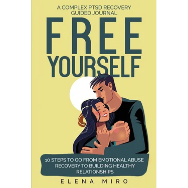 FREE YOURSELF! A Complex PTSD Recovery Guided Journal: 10 Steps to Go from Emotional Abuse Recovery to Building Healthy Relationships