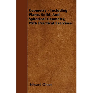 Geometry - Including Plane, Solid, And Spherical Geometry, With Practical Exercises.