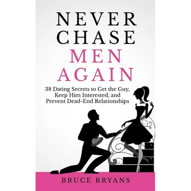 Never Chase Men Again: 38 Dating Secrets To Get The Guy, Keep Him Interested, And Prevent Dead-End Relationships
