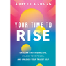 Your Time to Rise: Unlearn Limiting Beliefs, Unlock Your Power, and Unleash Your Truest Self