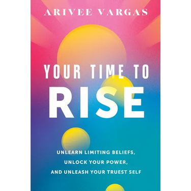 Your Time to Rise: Unlearn Limiting Beliefs, Unlock Your Power, and Unleash Your Truest Self