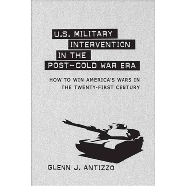 U.S. Military Intervention in the Post-Cold War Era: How to Win America's Wars in the Twenty-First Century