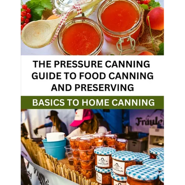The Pressure Canning Guide To Food Canning And Preserving: Basics Of Home Canning For Beginners