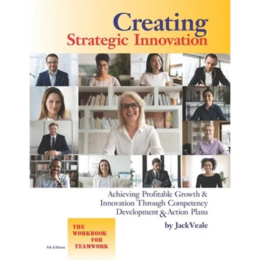 Creating Strategic Innovation 5th Edition: Achieving Profitable Growth & Innovation Through Competency Development & Action Plans - The Workbook For T