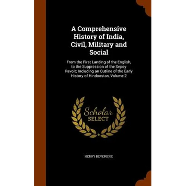 A Comprehensive History of India, Civil, Military and Social: From the First Landing of the English, to the Suppression of the Sepoy Revolt; Including