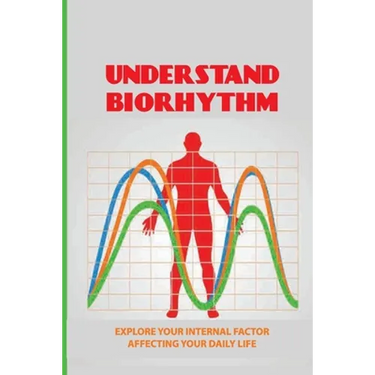 Understand Biorhythm: Explore Your Internal Factor Affecting Your Daily Life: Biological System