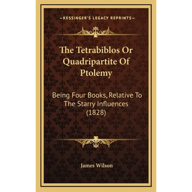 The Tetrabiblos Or Quadripartite Of Ptolemy: Being Four Books, Relative To The Starry Influences (1828)
