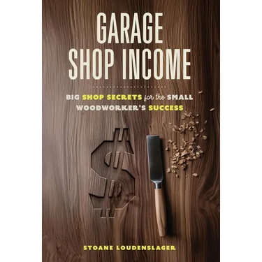 Garage Shop Income: Big Shop Secrets For The Small Woodworker's Success