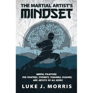 The Martial Artist's Mindset: Mental Practices for Fighters, Students, Teachers, Coaches, and Artists of All Kinds