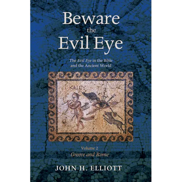 Beware the Evil Eye Volume 2: The Evil Eye in the Bible and the Ancient World--Greece and Rome