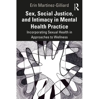 Sex, Social Justice, and Intimacy in Mental Health Practice: Incorporating Sexual Health in Approaches to Wellness