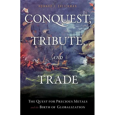 Conquest, Tribute, and Trade: The Quest for Precious Metals and the Birth of Globalization