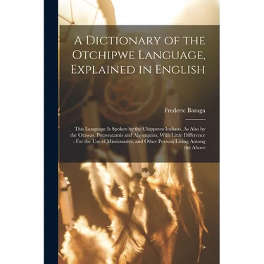 A Dictionary of the Otchipwe Language, Explained in English: This Language Is Spoken by the Chippewa Indians, As Also by the Otawas, Potawatamis and A