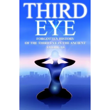 Third Eye: The Forgotten History of the Third Eye in the Ancient Americas