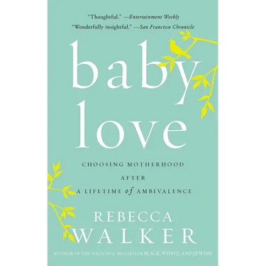 Baby Love: Choosing Motherhood After a Lifetime of Ambivalence