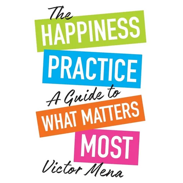 The Happiness Practice: A Guide to What Matters Most