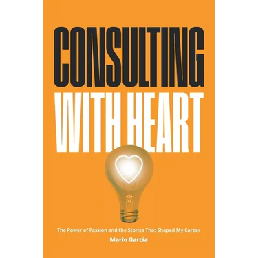 Consulting with Heart: The Power of Passion and the Stories that Shaped My Career