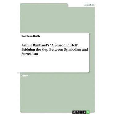 Arthur Rimbaud's "A Season in Hell". Bridging the Gap Between Symbolism and Surrealism
