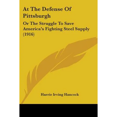 At The Defense Of Pittsburgh: Or The Struggle To Save America's Fighting Steel Supply (1916)