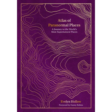 Atlas of Paranormal Places: A Journey to the World's Most Supernatural Places
