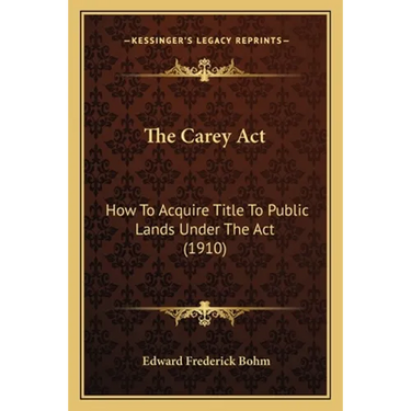 The Carey Act: How To Acquire Title To Public Lands Under The Act (1910)