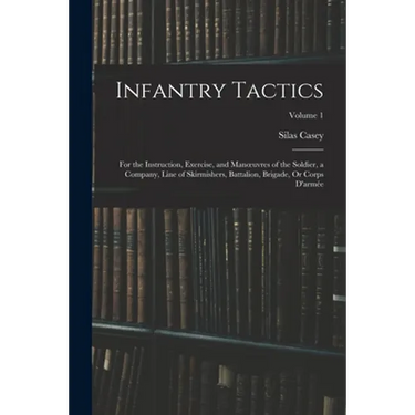 Infantry Tactics: For the Instruction, Exercise, and Manoeuvres of the Soldier, a Company, Line of Skirmishers, Battalion, Brigade, Or C