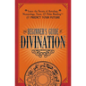 The Beginner's Guide to Divination: Learn the Secrets of Astrology, Numerology, Tarot, and Palm Reading--And Predict Your Future