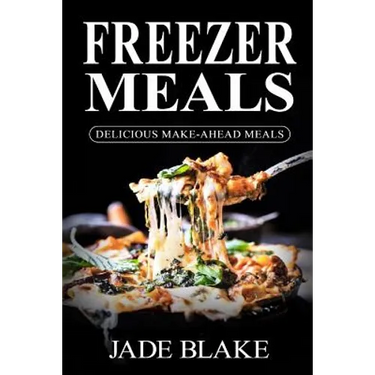 Freezer Meals: Delicious Make-Ahead Meals: Top 365+ Quick & Easy Make-Ahead Recipes for Busy Families including 1 FULL Month Meal Pla