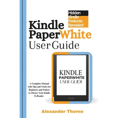 Kindle Paperwhite User Guide: A Complete Manual with Tips and Tricks for Beginners and Seniors to Master Your Kindle E-Reader