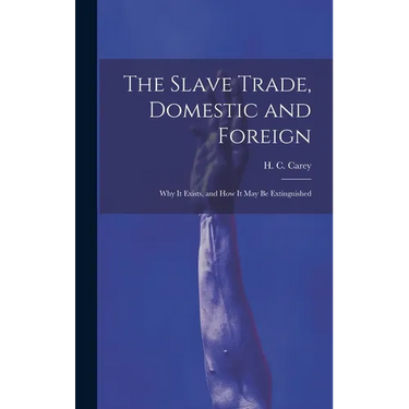 The Slave Trade, Domestic and Foreign: Why it Exists, and how it may be Extinguished