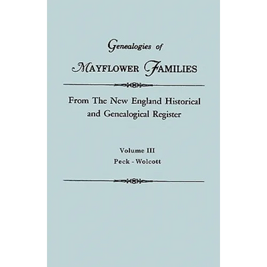 Genealogies of Mayflower Families from the New England Historical and Genealogical Regisster. in Three Volumes. Volume III: Peck - Wolcott