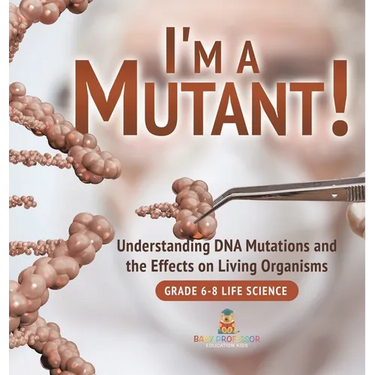 I'm a Mutant! Understanding DNA Mutations and the Effects on Living Organisms Grade 6-8 Life Science