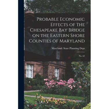 Probable Economic Effects of the Chesapeake Bay Bridge on the Eastern Shore Counties of Maryland: No. 62