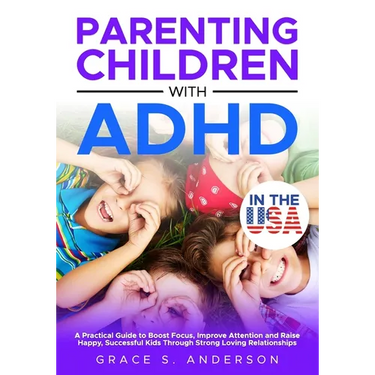 Parenting Children with ADHD, in THE USA: A Practical Guide to Boost Focus, Improve Attention and Raise Happy, Successful Kids Through Strong Loving R