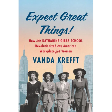 Expect Great Things!: How the Katharine Gibbs School Revolutionized the American Workplace for Women