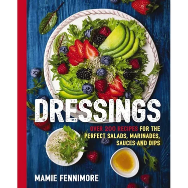 Dressings: Over 200 Recipes for the Perfect Salads, Marinades, Sauces, and Dips