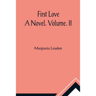 First Love: A Novel. Volume. II