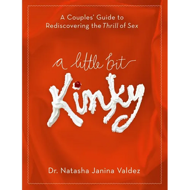 A Little Bit Kinky: A Couples' Guide to Rediscovering the Thrill of Sex
